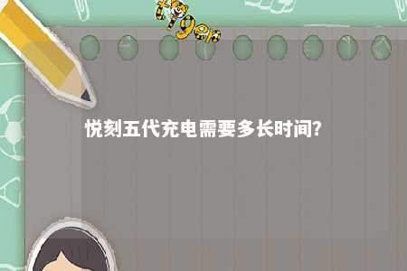 悦刻五代充电需要多长时间�？ 